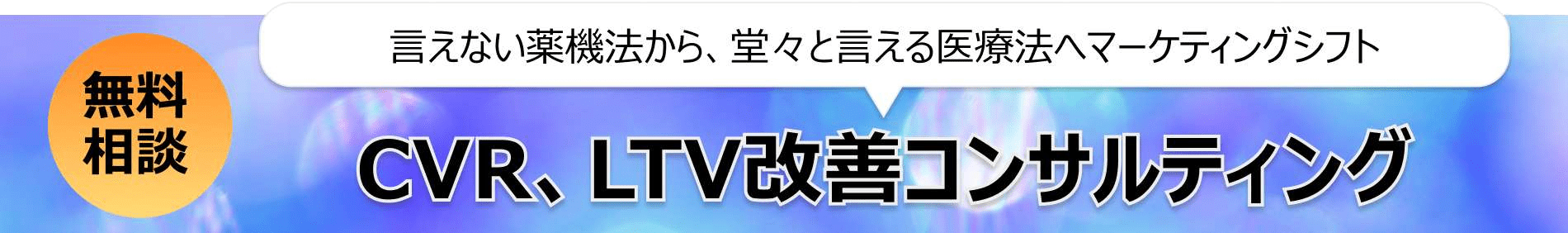 言えない薬機法から、堂々と言える医療法へマーケティングシフト CVR、LTV改善コンサルティング